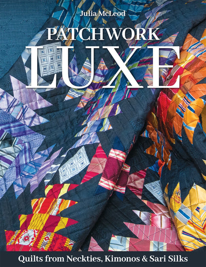 Patchwork Luxe by Julia McLeod - Quilts from Neckties, Kimonos & Sari Silks