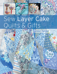 Sew Layer Cake Quilts & Gifts by Carolyn Forster